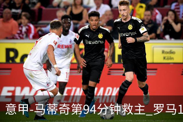 意甲-马蒂奇第94分钟救主 罗马1-1战平近3轮不胜