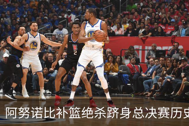 阿努诺比补篮绝杀跻身总决赛历史十佳名场面&仅次于乔丹LBJ魔术师